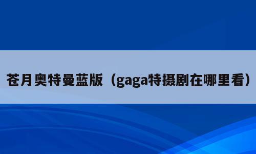 苍月奥特曼蓝版（gaga特摄剧在哪里看）