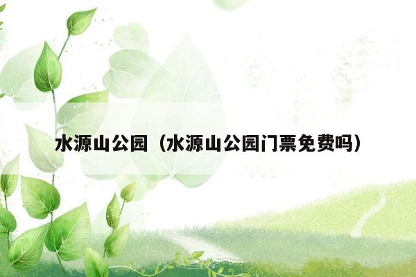 水源山公园（水源山公园门票免费吗）
