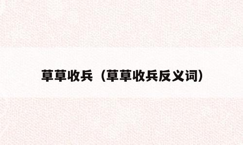 草草收兵（草草收兵反义词）
