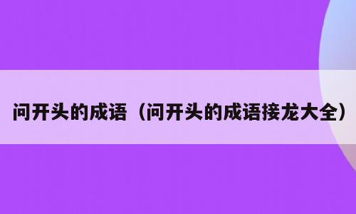 问开头的成语（问开头的成语接龙大全）