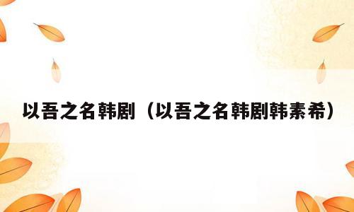 以吾之名韩剧（以吾之名韩剧韩素希）