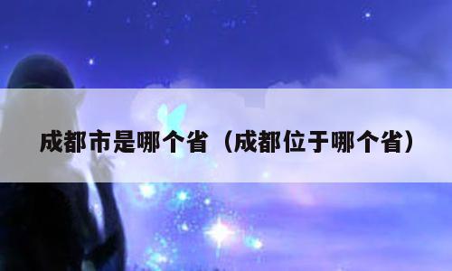 成都市是哪个省（成都位于哪个省）