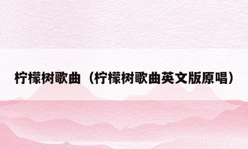 柠檬树歌曲（柠檬树歌曲英文版原唱）