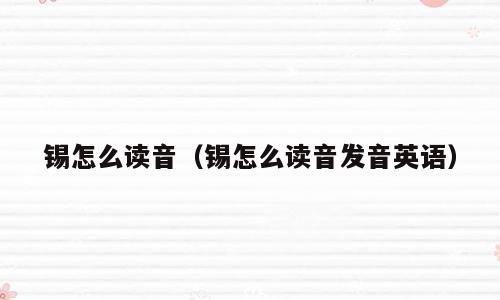 锡怎么读音（锡怎么读音发音英语）