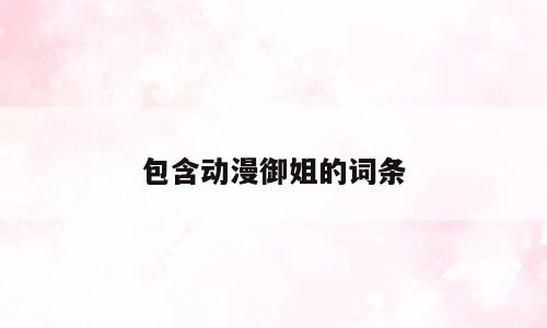 包含动漫御姐的词条