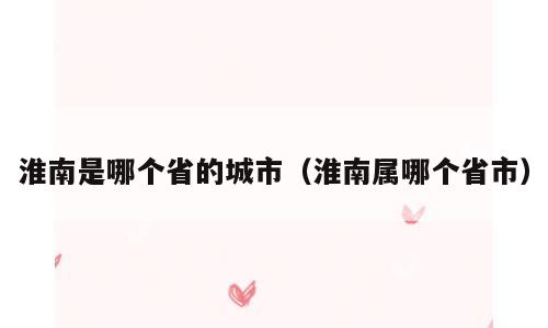 淮南是哪个省的城市（淮南属哪个省市）
