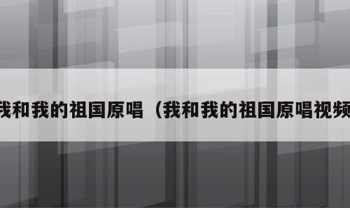 我和我的祖国原唱（我和我的祖国原唱视频）