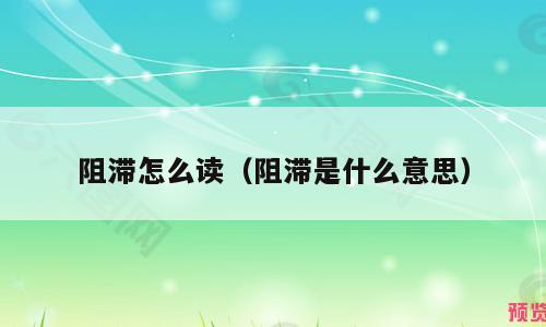 阻滞怎么读（阻滞是什么意思）