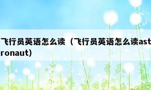 飞行员英语怎么读（飞行员英语怎么读astronaut）