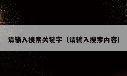 请输入搜索关键字（请输入搜索内容）