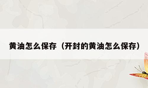 黄油怎么保存（开封的黄油怎么保存）