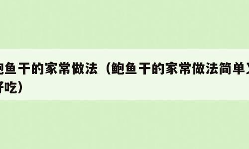 鲍鱼干的家常做法（鲍鱼干的家常做法简单又好吃）