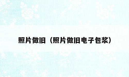 照片做旧（照片做旧电子包浆）