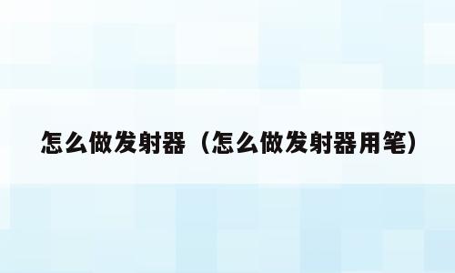 怎么做发射器（怎么做发射器用笔）