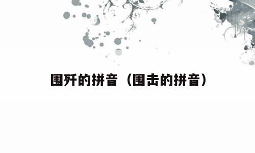 围歼的拼音（围击的拼音）