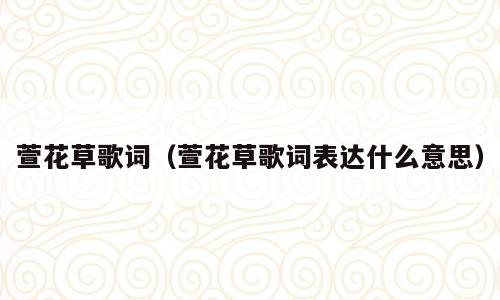 萱花草歌词（萱花草歌词表达什么意思）