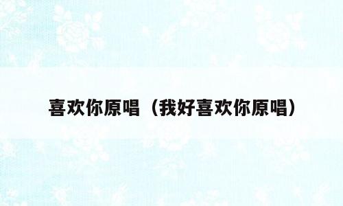 喜欢你原唱（我好喜欢你原唱）