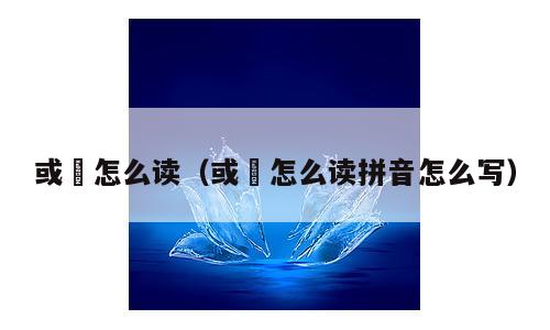 或彧怎么读（或彧怎么读拼音怎么写）