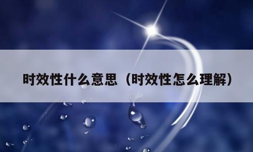 时效性什么意思（时效性怎么理解）