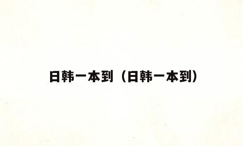 日韩一本到（日韩一本到）