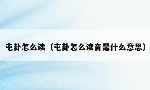 屯卦怎么读（屯卦怎么读音是什么意思）