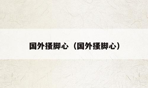 国外搔脚心（国外搔脚心）