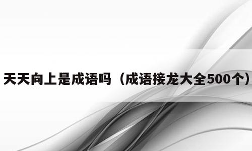 天天向上是成语吗（成语接龙大全500个）