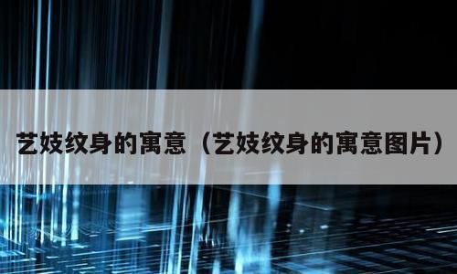 艺妓纹身的寓意（艺妓纹身的寓意图片）