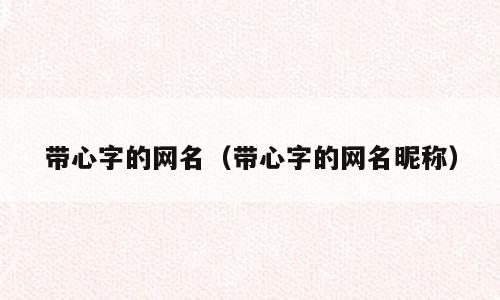 带心字的网名（带心字的网名昵称）