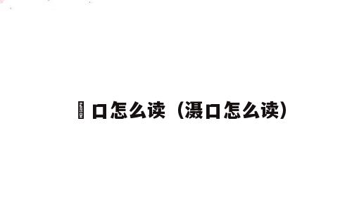 巉口怎么读（滠口怎么读）