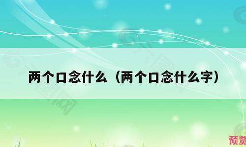 两个口念什么（两个口念什么字）