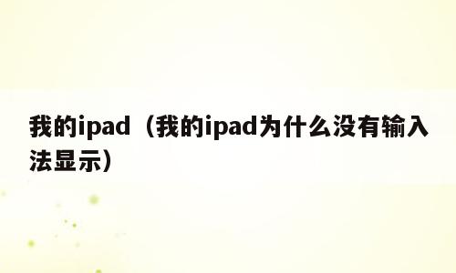 我的ipad（我的ipad为什么没有输入法显示）