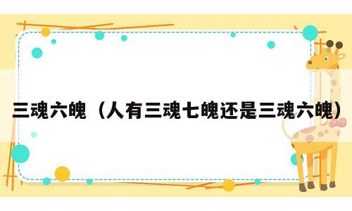 三魂六魄（人有三魂七魄还是三魂六魄）