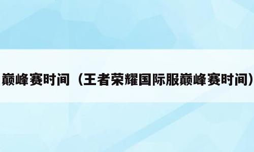 巅峰赛时间（王者荣耀国际服巅峰赛时间）