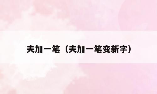 夫加一笔（夫加一笔变新字）