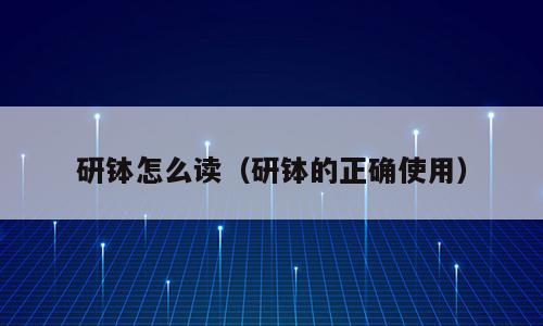 研钵怎么读（研钵的正确使用）