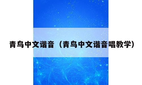 青鸟中文谐音（青鸟中文谐音唱教学）