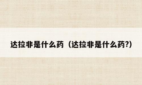达拉非是什么药（达拉非是什么药?）