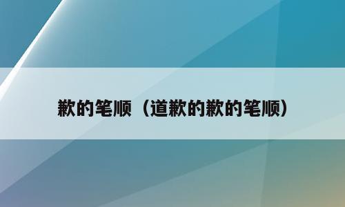 歉的笔顺（道歉的歉的笔顺）