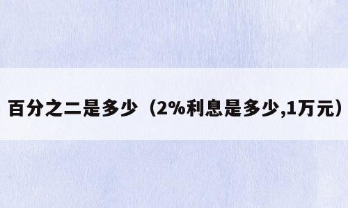 百分之二是多少（2%利息是多少,1万元）