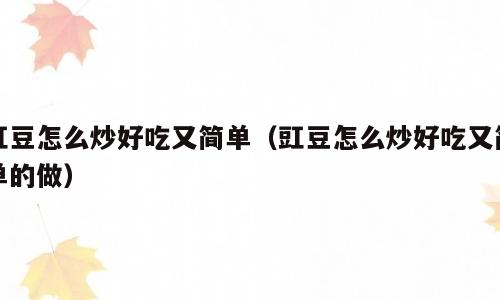 豇豆怎么炒好吃又简单（豇豆怎么炒好吃又简单的做）