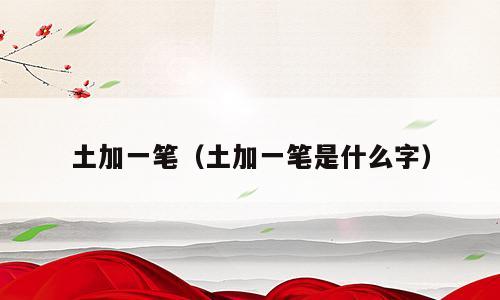 土加一笔（土加一笔是什么字）