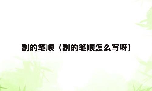 副的笔顺（副的笔顺怎么写呀）