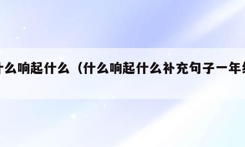 什么响起什么（什么响起什么补充句子一年级）