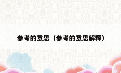参考的意思（参考的意思解释）