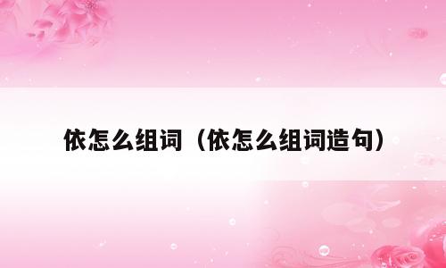 依怎么组词（依怎么组词造句）