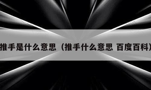 推手是什么意思（推手什么意思 百度百科）