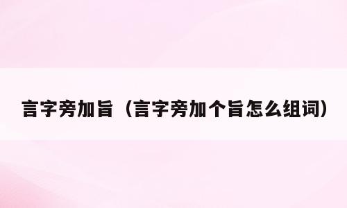 言字旁加旨（言字旁加个旨怎么组词）
