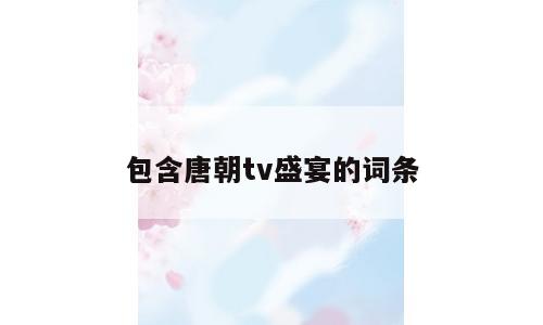 包含唐朝tv盛宴的词条