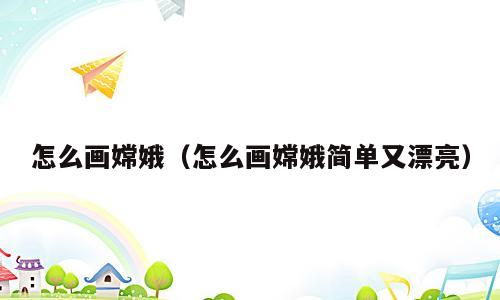 怎么画嫦娥（怎么画嫦娥简单又漂亮）